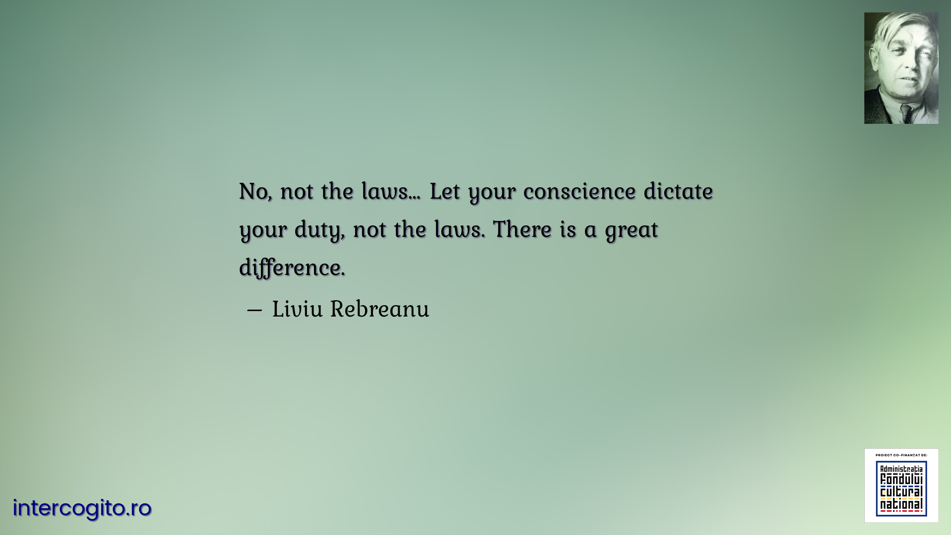 No, not the laws… Let your conscience dictate your duty, not the laws. There is a great difference.