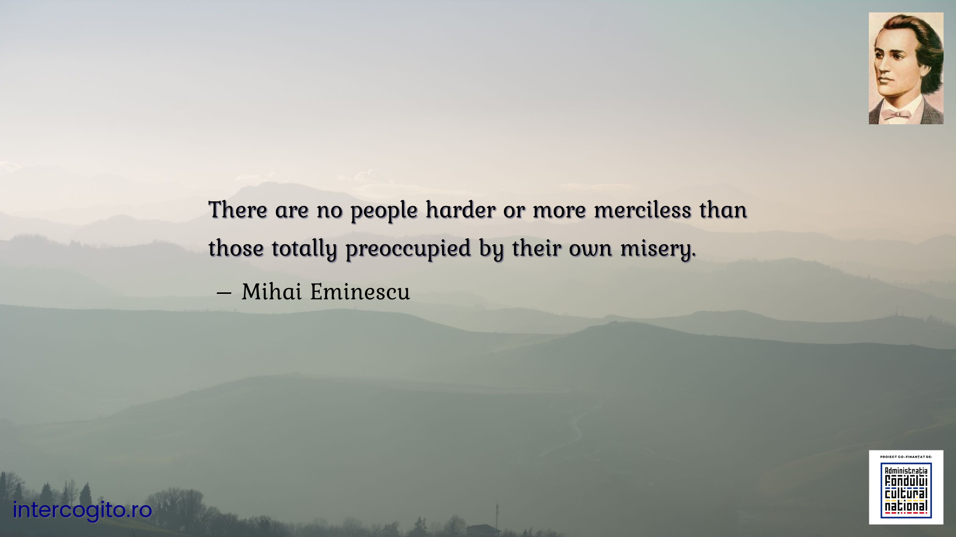 There are no people harder or more merciless than those totally preoccupied by their own misery.