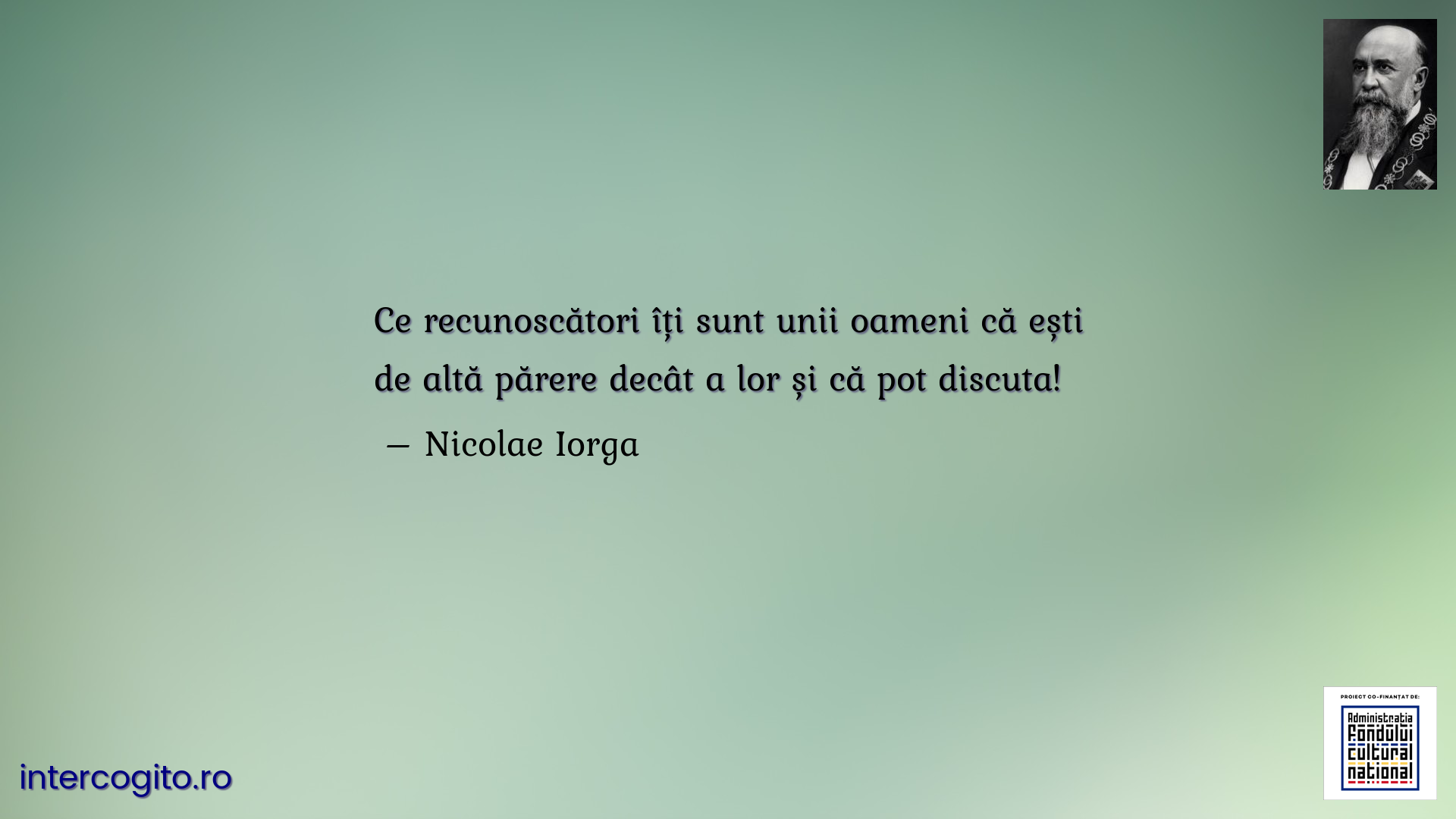 Ce recunoscători îți sunt unii oameni că ești de altă părere decât a lor și că pot discuta!