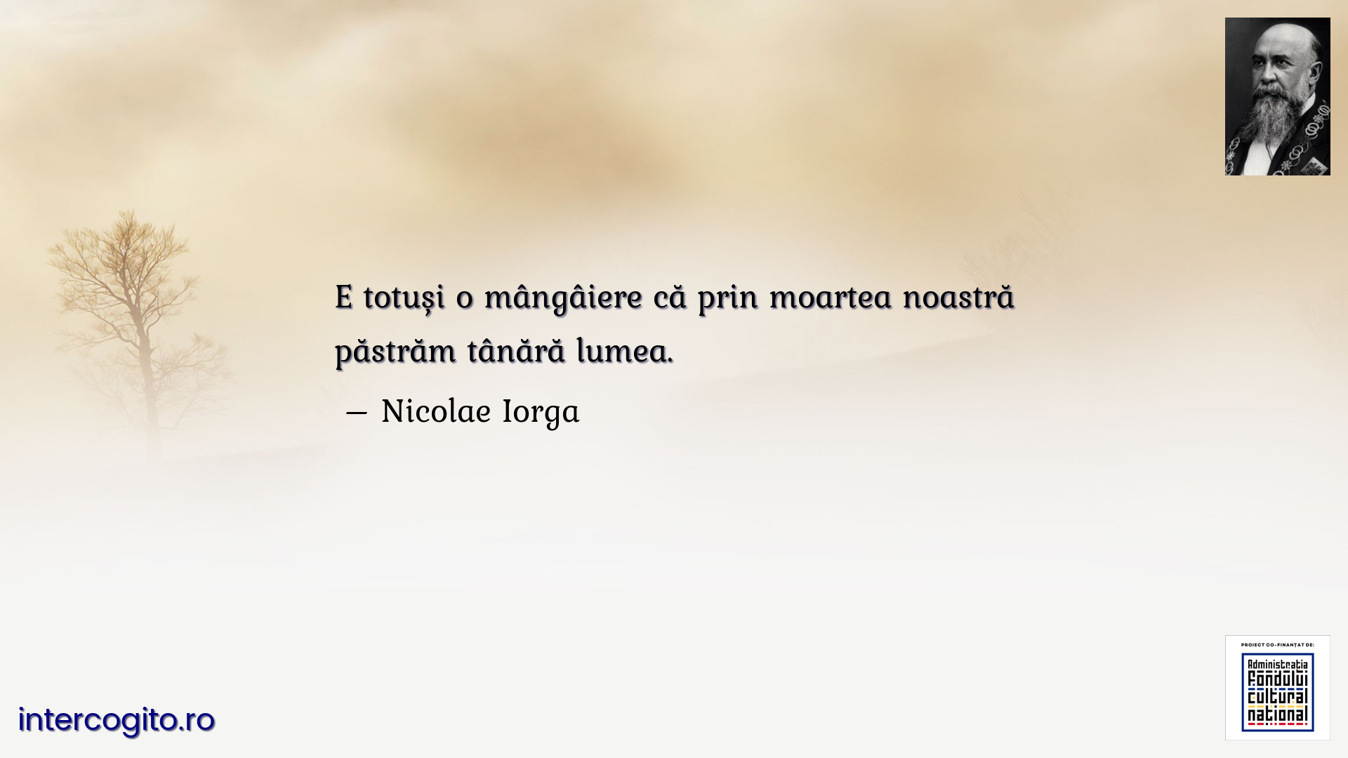 E totuși o mângâiere că prin moartea noastră păstrăm tânără lumea.