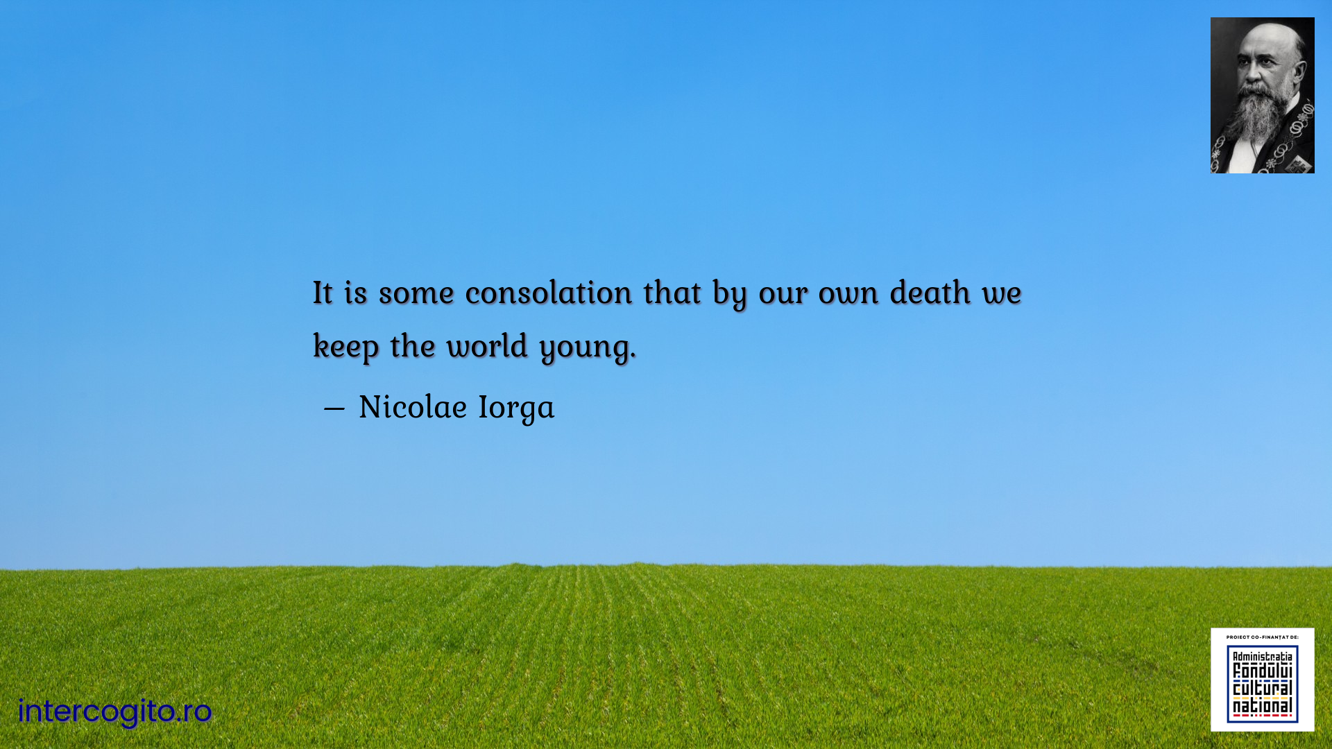 It is some consolation that by our own death we keep the world young.