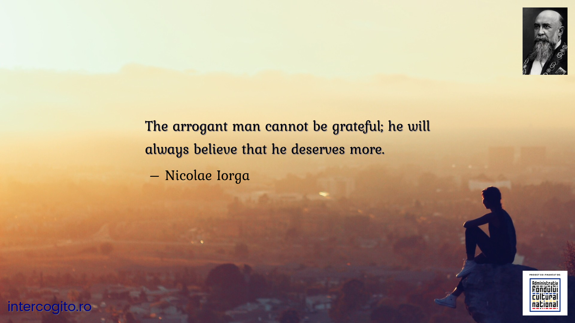 The arrogant man cannot be grateful; he will always believe that he deserves more.