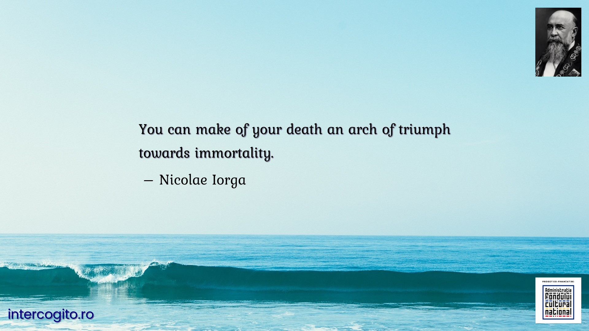 You can make of your death an arch of triumph towards immortality.